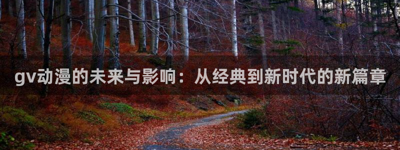 动漫之家flutter：gv动漫的未来与影响：从经典到新时代的新篇章