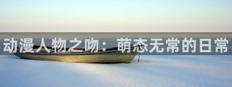 动漫之家下：动漫人物之吻：萌态无常的日常