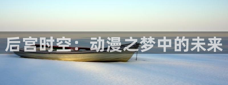 芋虫caterpillar动漫之家：后宫时空：动漫之梦中的未来