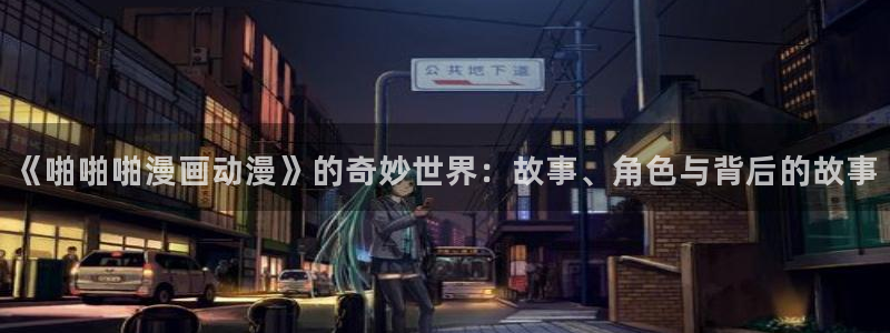 免费动漫网站动漫之家：《啪啪啪漫画动漫》的奇妙世界：故事、角色与背后的故事