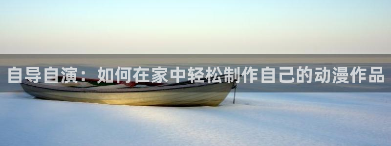 安达与岛村漫画动漫之家：自导自演：如何在家中轻松制作自己的动漫作品