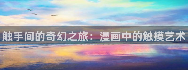 终将成为你漫画全集免费动漫之家：触手间的奇幻之旅：漫画中的触摸艺术