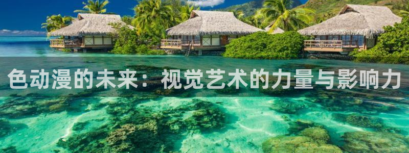 动漫之家安装不了：色动漫的未来：视觉艺术的力量与影响力