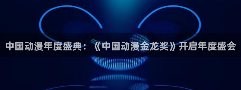 动漫之家怎么了：中国动漫年度盛典：《中国动漫金龙奖》开启年度盛会