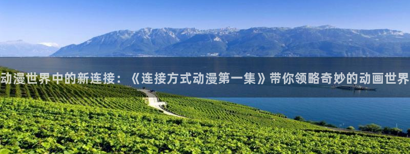 动漫之家收费吗：动漫世界中的新连接：《连接方式动漫第一集》带你领略奇妙的动画世界