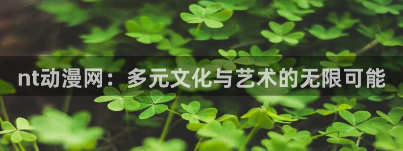漫动漫之家：nt动漫网：多元文化与艺术的无限可能